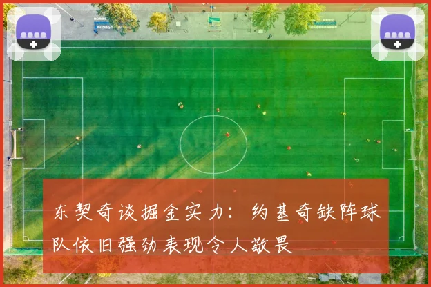 东契奇谈掘金实力：约基奇缺阵球队依旧强劲表现令人敬畏