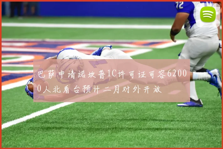巴萨申请诺坎普1C许可证可容62000人北看台预计二月对外开放