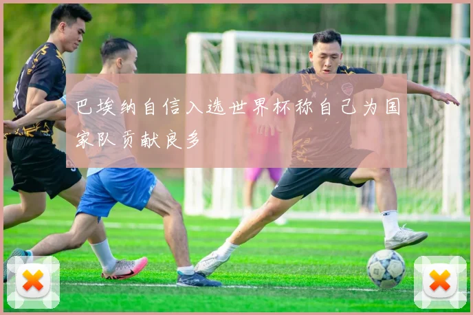 巴埃纳自信入选世界杯称自己为国家队贡献良多