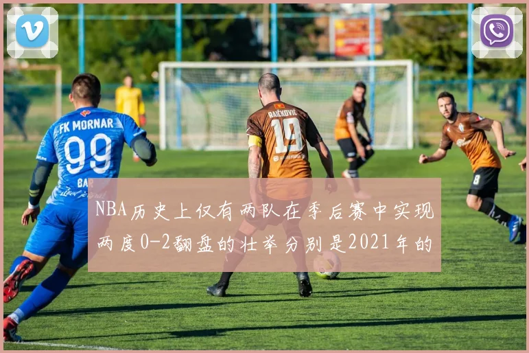 NBA历史上仅有两队在季后赛中实现两度0-2翻盘的壮举分别是2021年的雄鹿与快船