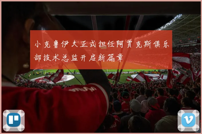 小克鲁伊夫正式担任阿贾克斯俱乐部技术总监开启新篇章